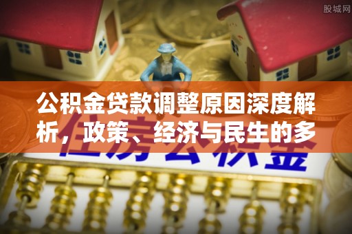 石龙公积金贷款调整原因深度解析，政策、经济与民生的多重考量