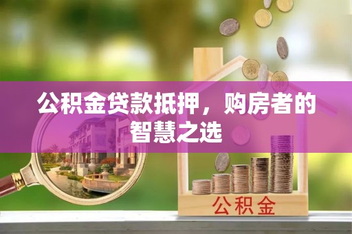 石龙公积金贷款抵押，购房者的智慧之选