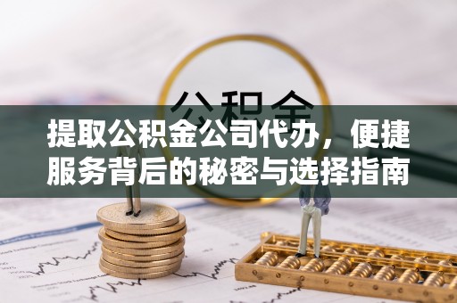 石龙提取公积金公司代办，便捷服务背后的秘密与选择指南