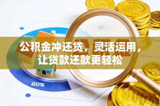 石龙公积金冲还贷，灵活运用，让贷款还款更轻松