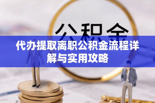 石龙代办提取离职公积金流程详解与实用攻略