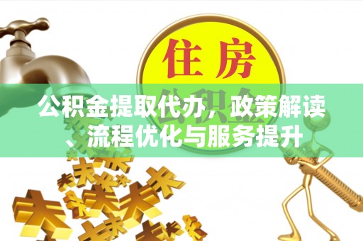 石龙公积金提取代办，政策解读、流程优化与服务提升