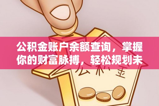 石龙公积金账户余额查询，掌握你的财富脉搏，轻松规划未来