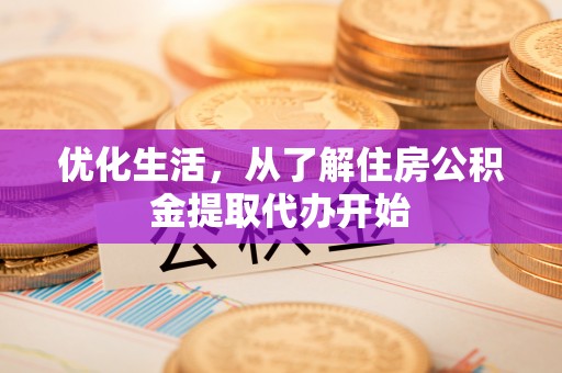 石龙优化生活，从了解住房公积金提取代办开始