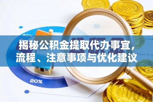 石龙揭秘公积金提取代办事宜，流程、注意事项与优化建议