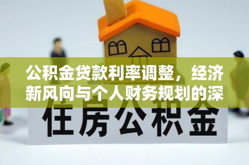 石龙公积金贷款利率调整，经济新风向与个人财务规划的深远影响