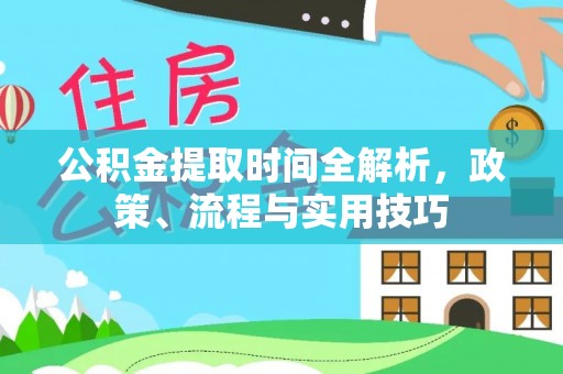 石龙公积金提取时间全解析，政策、流程与实用技巧