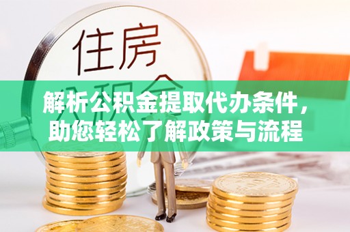 石龙解析公积金提取代办条件，助您轻松了解政策与流程