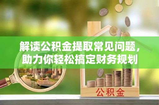 石龙解读公积金提取常见问题，助力你轻松搞定财务规划