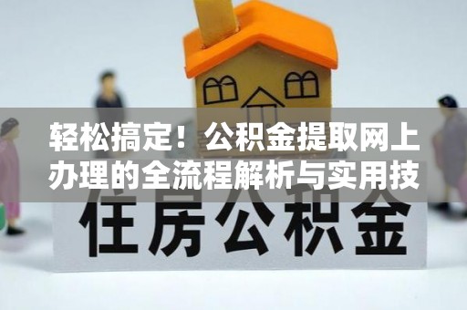 石龙轻松搞定！公积金提取网上办理的全流程解析与实用技巧