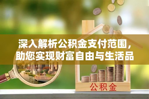 石龙深入解析公积金支付范围，助您实现财富自由与生活品质提升