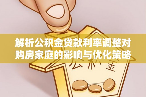 石龙解析公积金贷款利率调整对购房家庭的影响与优化策略