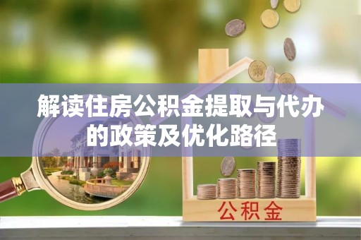 石龙解读住房公积金提取与代办的政策及优化路径