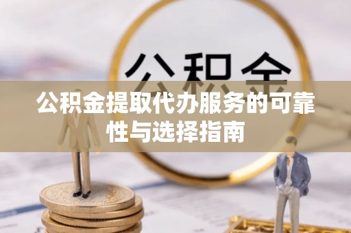 石龙公积金提取代办服务的可靠性与选择指南