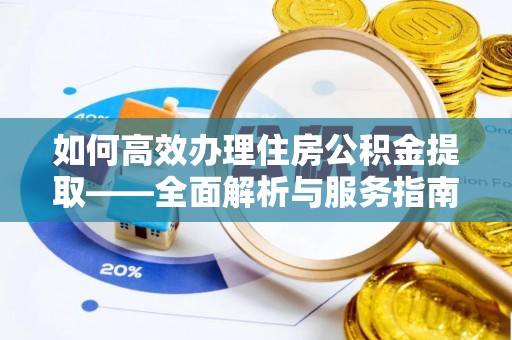 石龙如何高效办理住房公积金提取——全面解析与服务指南