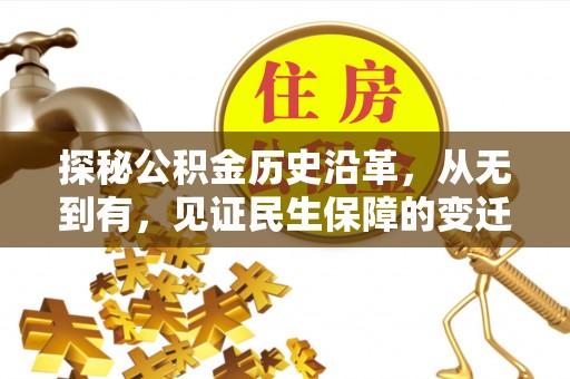 石龙探秘公积金历史沿革，从无到有，见证民生保障的变迁
