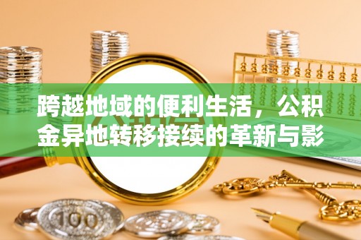 石龙跨越地域的便利生活，公积金异地转移接续的革新与影响