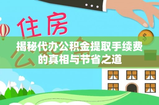 石龙揭秘代办公积金提取手续费的真相与节省之道