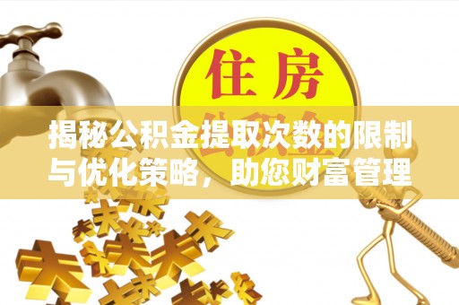 石龙揭秘公积金提取次数的限制与优化策略，助您财富管理更高效
