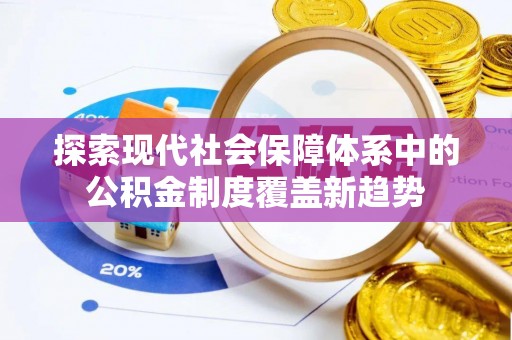 石龙探索现代社会保障体系中的公积金制度覆盖新趋势