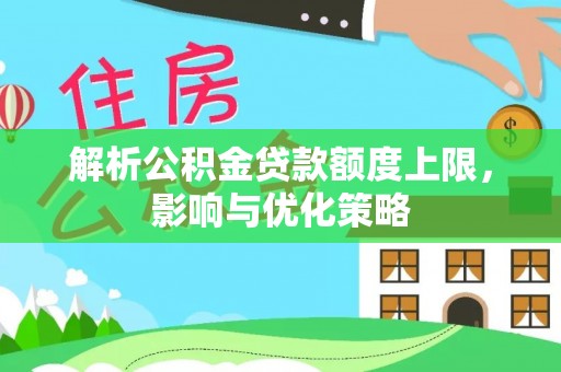 石龙解析公积金贷款额度上限，影响与优化策略