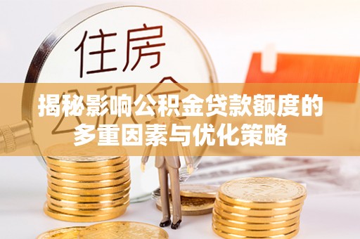 石龙揭秘影响公积金贷款额度的多重因素与优化策略