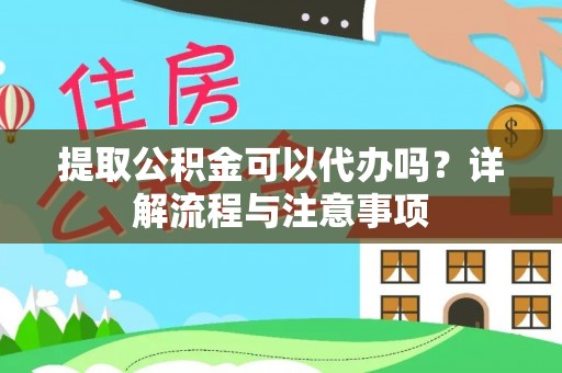 石龙提取公积金可以代办吗？详解流程与注意事项