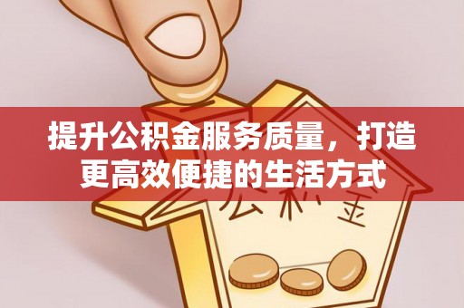 石龙提升公积金服务质量，打造更高效便捷的生活方式
