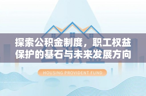 石龙探索公积金制度，职工权益保护的基石与未来发展方向