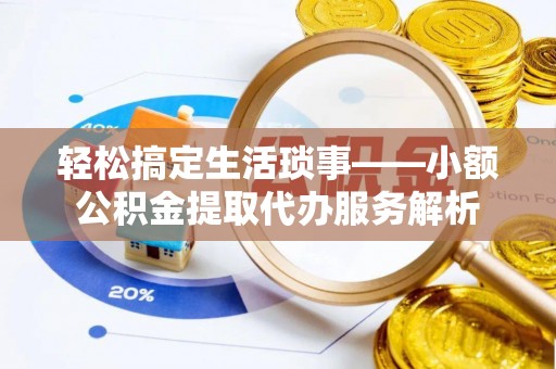 石龙轻松搞定生活琐事——小额公积金提取代办服务解析