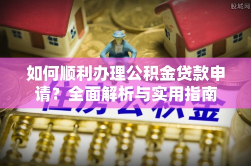 石龙如何顺利办理公积金贷款申请？全面解析与实用指南