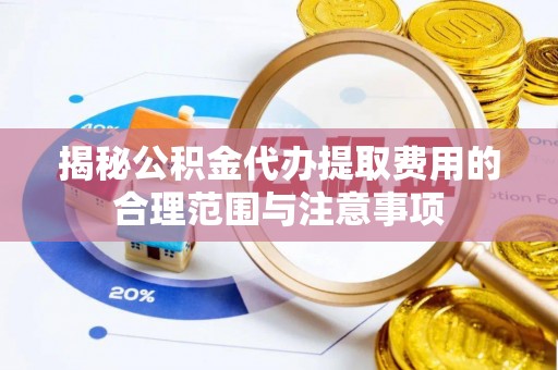 石龙揭秘公积金代办提取费用的合理范围与注意事项