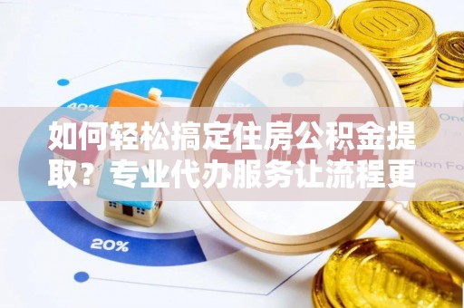 石龙如何轻松搞定住房公积金提取？专业代办服务让流程更简单