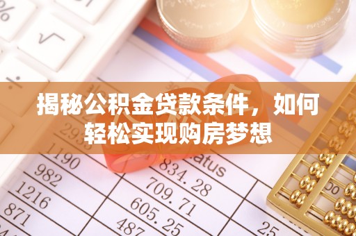 石龙揭秘公积金贷款条件，如何轻松实现购房梦想