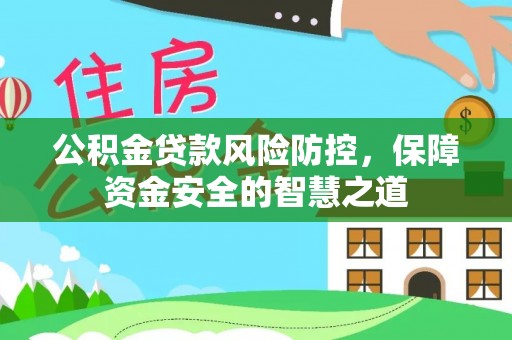 石龙公积金贷款风险防控，保障资金安全的智慧之道