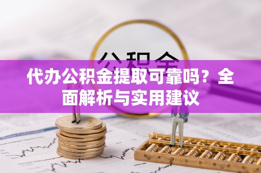 石龙代办公积金提取可靠吗？全面解析与实用建议