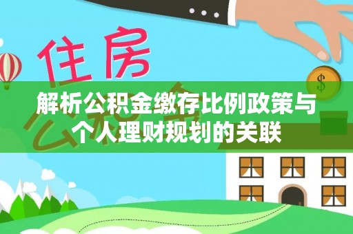 石龙解析公积金缴存比例政策与个人理财规划的关联