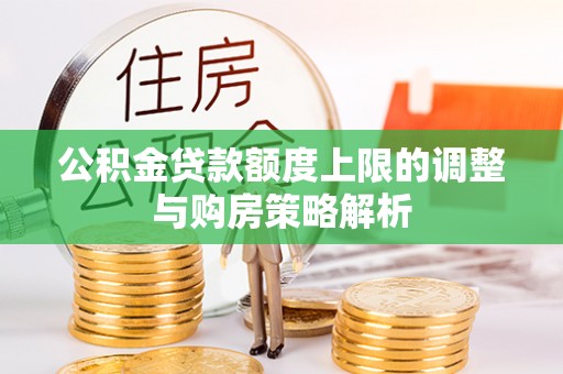 石龙公积金贷款额度上限的调整与购房策略解析