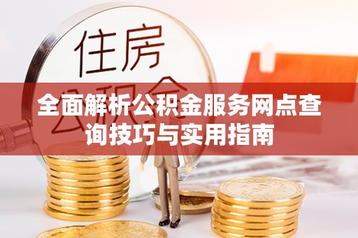 石龙全面解析公积金服务网点查询技巧与实用指南