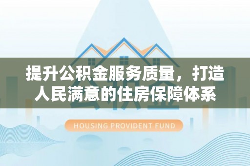 石龙提升公积金服务质量，打造人民满意的住房保障体系