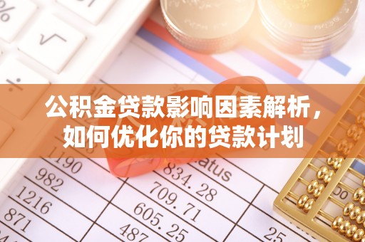 石龙公积金贷款影响因素解析，如何优化你的贷款计划