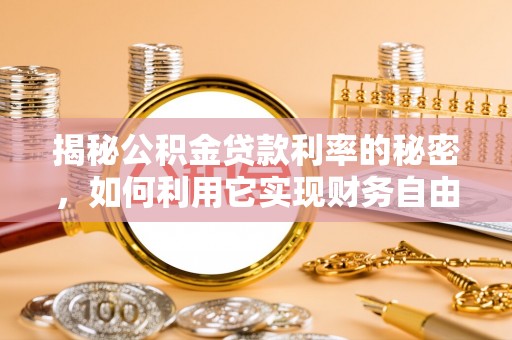 石龙揭秘公积金贷款利率的秘密，如何利用它实现财务自由？