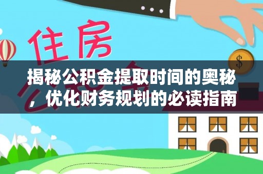 石龙揭秘公积金提取时间的奥秘，优化财务规划的必读指南