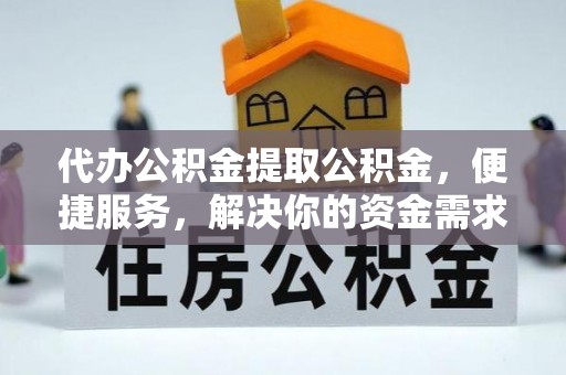 石龙代办公积金提取公积金，便捷服务，解决你的资金需求