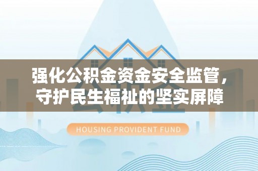 石龙强化公积金资金安全监管，守护民生福祉的坚实屏障