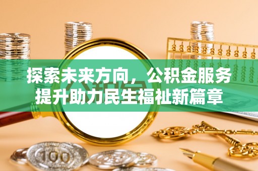 石龙探索未来方向，公积金服务提升助力民生福祉新篇章