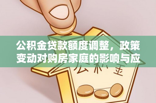 石龙公积金贷款额度调整，政策变动对购房家庭的影响与应对策略