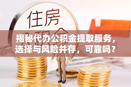 石龙揭秘代办公积金提取服务，选择与风险并存，可靠吗？