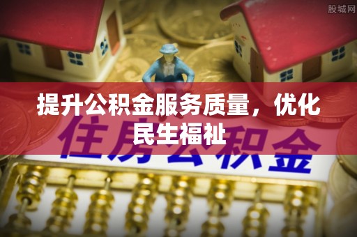 石龙提升公积金服务质量，优化民生福祉