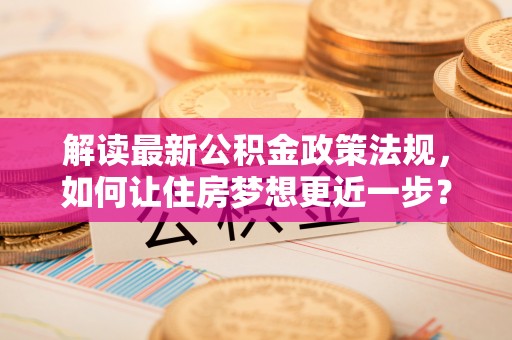石龙解读最新公积金政策法规，如何让住房梦想更近一步？